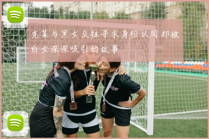 克莱与黑女交往寻求身份认同却被白女深深吸引的故事