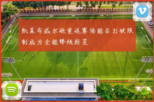 凯莱布威尔逊重返赛场能否打破限制成为全能锋线新星