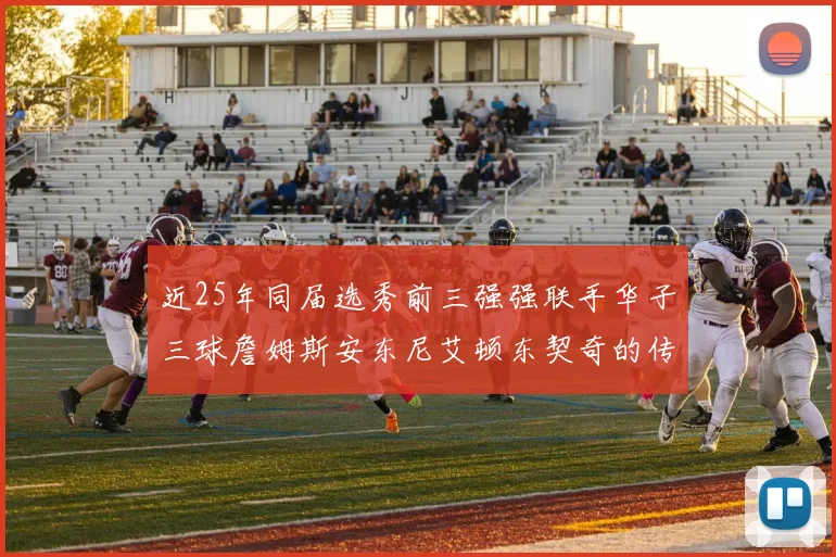 近25年同届选秀前三强强联手华子三球詹姆斯安东尼艾顿东契奇的传奇故事