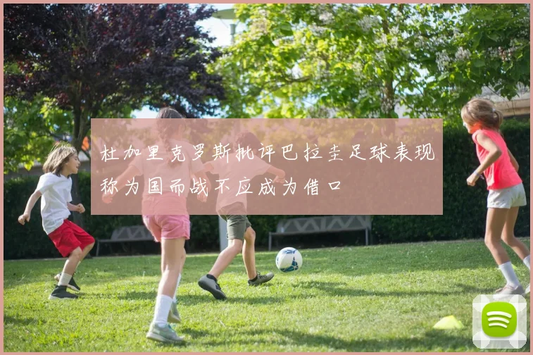 杜加里克罗斯批评巴拉圭足球表现称为国而战不应成为借口