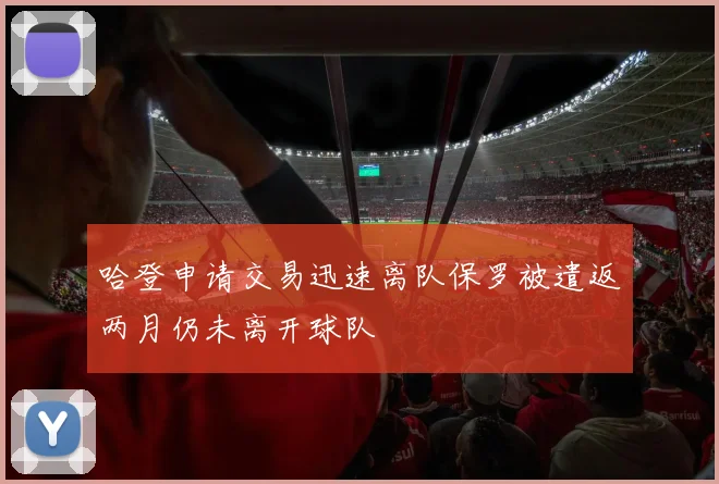 哈登申请交易迅速离队保罗被遣返两月仍未离开球队