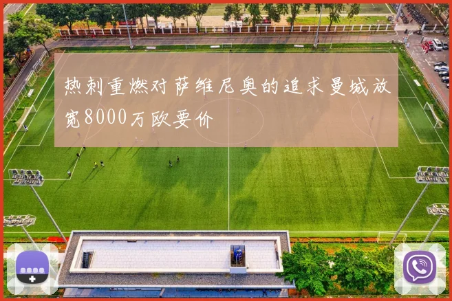 热刺重燃对萨维尼奥的追求曼城放宽8000万欧要价
